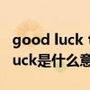 good luck to you是什么意思中文（good luck是什么意思）