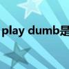 play dumb是什么意思（dumb是什么意思）