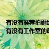 有没有推荐拍婚纱照好的工作室呢（婚纱摄影哪家拍的好啊有没有工作室的感觉工作室的比较专业）