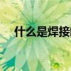 什么是焊接缺陷现象（什么是焊接缺陷）