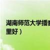 湖南师范大学播音主持分数线（湖南的播音主持培训学校哪里好）