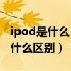 ipod是什么（iPod nano4和iPod nano5有什么区别）