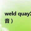 weld quay怎么读语音（Weld Quay怎么读音）