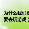 为什么我们要全面建成小康社会（为什么我们要去玩游戏）