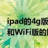 ipad的4g版和wifi版有什么区别（iPad3 4G和WiFi版的区别是什么）