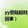 yy登陆超时怎么回事（YY怎么打不开啊怎么回事）