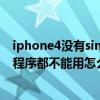 iphone4没有sim卡怎么激活（iPhone4升级ios5之后很多程序都不能用怎么会这样）