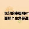 说好的幸福呢mv女主角是谁（bigbang的MV一天一天里面那个主角是谁叫什么）