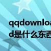 qqdownload文件夹是什么（QQDownload是什么东西）