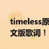 timeless原唱英文（我要《TIMELESS》中文版歌词！~）