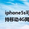 iphone5s可以用移动5g卡么（iphone5s支持移动4G网络吗）