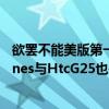 欲罢不能美版第一季（HTCones定制版与美版那个好HTCones与HtcG25也是同一款吗）