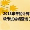 2013年考的计算机等级网上查不到?（2013年全国计算机等级考试成绩查询）