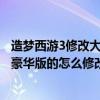 造梦西游3修改大师豪华版怎么修改等级（造梦西游3的大师豪华版的怎么修改攻击最好是用双浮点数改的）