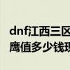 dnf江西三区是跨几区（DNF东北三区银色雄鹰值多少钱现价）