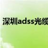 深圳adss光缆预绞式报价（深圳ADSL套餐）