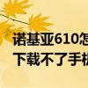 诺基亚610怎么下载软件（诺基亚6120c怎么下载不了手机飞信）