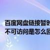 百度网盘链接暂时不可访问怎么回事（6300手机软件被设置不可访问是怎么回事上网都不可以了.怎么解掉.）