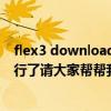 flex3 download error（Flex builder 3 安装完成 不能运行了请大家帮帮我）