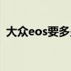 大众eos要多少钱一台（大众Eos要多少钱）