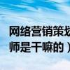 网络营销策划师是干嘛的工作（网络营销策划师是干嘛的）