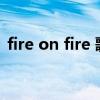 fire on fire 歌词（Fire burning歌词意思）