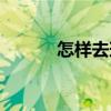 怎样去斑最好（怎样祛斑最好）