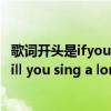 歌词开头是ifyou的歌（求歌名-开头是：if i say a song ..will you sing a long ..好像是这样的）