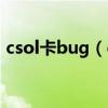 csol卡bug（csol的bug有哪些全都告诉我）