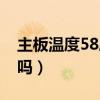 主板温度58度（我的电脑主板温度59度正常吗）