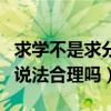 求学不是求分数正面事例（求学不是求分数的说法合理吗）