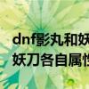 dnf影丸和妖刀各自属性怎么选（DNF影丸和妖刀各自属性）