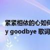 紧紧相依的心如何say goodbye曹格（紧紧相依的心如何say goodbye 歌词）