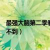 最强大脑第二季看不了（最强大脑第二季在哪里看为什么找不到）