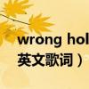 wrong hole原曲（跪求《wronghole》的英文歌词）