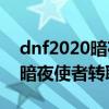 dnf2020暗夜使者转职哪个职业厉害（DNF暗夜使者转职都有什么）