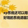 xp系统还可以用吗（2011xp系统可以去哪儿下载啊想找个好用的系统请朋友们帮忙了）