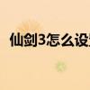 仙剑3怎么设置全屏（仙剑3怎么窗口化玩）