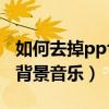 如何去掉ppt里面的背景音乐（动感影集里面背景音乐）