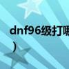 dnf96级打哪里升级快（dnf69级去哪升级快）