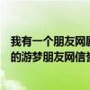 我有一个朋友网剧什么时候上映（请问游梦朋友网是做什么的游梦朋友网信誉如何游梦朋友网官网是几 谢谢!）