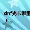 dnf光卡哪里爆（DNF火卡跟光卡叫什么名字）