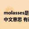 molasses是什么意思中文翻译（molossia的中文意思 有谁知道）