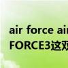 air force air jordan（NIKE AIR JORDAN FORCE3这双鞋怎样）