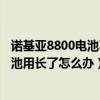 诺基亚8800电池不耐用（诺基亚800电池不能拆下来万一电池用长了怎么办）