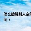 怎么破解别人空间加密相册（怎么破解别人的空间密码进空间）