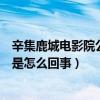 辛集鹿城电影院公众号（我家的鹿城影院按全的时候放不大是怎么回事）