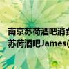 南京苏荷酒吧消费价格表（求歌名[]苏荷酒吧James(南京)-苏荷酒吧James(南京)）