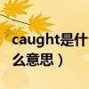 caught是什么意思翻译成中文（caught是什么意思）