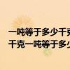 一吨等于多少千克一吨等于多少公斤怎么算（一吨等于多少千克一吨等于多少公斤）